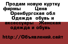 Продам новую куртку фирмы BAON › Цена ­ 1 800 - Оренбургская обл. Одежда, обувь и аксессуары » Женская одежда и обувь   
